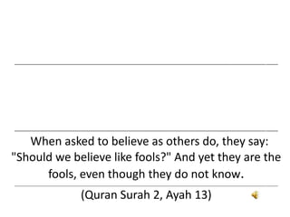___________________________________________________________________________________________________________________________________
___________________________________________________________________________________________________________________________________
When asked to believe as others do, they say:
"Should we believe like fools?" And yet they are the
fools, even though they do not know.
___________________________________________________________________________________________________________________________________
(Quran Surah 2, Ayah 13)
 