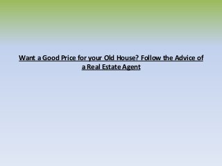 Want a Good Price for your Old House? Follow the Advice of
a Real Estate Agent
 