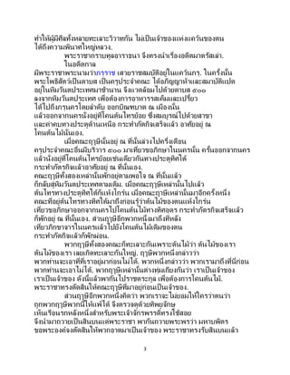 3
ทาให้ผู้มีศีลทั้งหลายทะเลาะวิวาทกัน ไม่เป็นเจ้าของแห่งแคว้นของตน
ได้ถึงความพินาศใหญ่หลวง.
พระราชากราบทูลอาราธนา จึงทรงนาเรื่องอดีตมาตรัสเล่า.
ในอดีตกาล
มีพระราชาพระนามว่าภรุราช เสวยราชสมบัติอยู่ในแคว้นภรุ. ในครั้งนั้น
พระโพธิสัตว์เป็นดาบส เป็นครูประจาคณะ ได้อภิญญาห้าและสมาบัติแปด
อยู่ในหิมวันตประเทศมาช้านาน จึงแวดล้อมไปด้วยดาบส ๕๐๐
ลงจากหิมวันตประเทศ เพื่อต้องการอาหารรสเค็มและเปรี้ยว
ได้ไปถึงภรุนครโดยลาดับ ออกบิณฑบาต ณ เมืองนั้น
แล้วออกจากนครนั่งอยู่ที่โคนต้นไทรย้อย ซึ่งสมบูรณ์ไปด้วยสาขา
และค่าคบทางประตูด้านเหนือ กระทาภัตกิจเสร็จแล้ว อาศัยอยู่ ณ
โคนต้นไม้นั่นเอง.
เมื่อคณะฤๅษีนั้นอยู่ ณ ที่นั้นล่วงไปครึ่งเดือน
ครูประจาคณะอื่นมีบริวาร ๕๐๐ มาเที่ยวขอภิกษาในนครนั้น ครั้นออกจากนคร
แล้วนั่งอยู่ที่โคนต้นไทรย้อยเช่นเดียวกันทางประตูทิศใต้
กระทาภัตรกิจแล้วอาศัยอยู่ ณ ที่นั้นเอง.
คณะฤๅษีทั้งสองเหล่านั้นพักอยู่ตามพอใจ ณ ที่นั้นแล้ว
ก็กลับสู่หิมวันตประเทศตามเดิม. เมื่อคณะฤๅษีเหล่านั้นไปแล้ว
ต้นไทรทางประตูทิศใต้ก็แห้งโกร๋น เมื่อคณะฤาษีเหล่านั้นมาอีกครั้งหนึ่ง
คณะที่อยู่ต้นไทรทางทิศใต้มาถึงก่อนรู้ว่าต้นไม้ของตนแห้งโกร๋น
เที่ยวขอภิกษาออกจากนครไปโคนต้นไม้ทางทิศอุดร กระทาภัตรกิจเสร็จแล้ว
ก็พักอยู่ ณ ที่นั้นเอง. ส่วนฤๅษีอีกพวกหนึ่งมาถึงทีหลัง
เที่ยวภิกขาจารในนครแล้วไปยังโคนต้นไม้เดิมของตน
กระทาภัตกิจแล้วก็พักผ่อน.
พวกฤๅษีทั้งสองคณะก็ทะเลาะกันเพราะต้นไม้ว่า ต้นไม้ของเรา
ต้นไม้ของเรา เลยเกิดทะเลาะกันใหญ่. ฤๅษีพวกหนึ่งกล่าวว่า
พวกท่านจะเอาที่ที่เราอยู่มาก่อนไม่ได้. พวกหนึ่งกล่าวว่า พวกเรามาถึงที่นี่ก่อน
พวกท่านจะเอาไม่ได้. พวกฤๅษีเหล่านั้นต่างทุ่มเถียงกันว่า เราเป็นเจ้าของ
เราเป็นเจ้าของ ดังนี้แล้วพากันไปราชตระกูล เพื่อต้องการโคนต้นไม้.
พระราชาทรงตัดสินให้คณะฤๅษีที่มาอยู่ก่อนเป็นเจ้าของ.
ส่วนฤๅษีอีกพวกหนึ่งคิดว่า พวกเราจะไม่ยอมให้ใครว่าตนว่า
ถูกพวกฤๅษีพวกนี้ให้แพ้ได้ จึงตรวจดูด้วยทิพยจักษุ
เห็นเรือนรกหลังหนึ่งสาหรับพระเจ้าจักรพรรดิ์ทรงใช้สอย
จึงนามาถวายเป็นสินบนแด่พระราชา พากันถวายพระพรว่า มหาบพิตร
ขอพระองค์จงตัดสินให้พวกอาตมาเป็นเจ้าของ พระราชาทรงรับสินบนแล้ว
 
