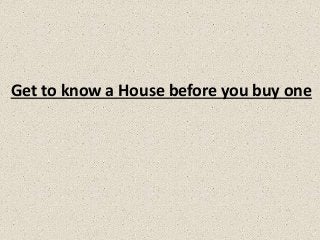 Get to know a House before you buy one
 