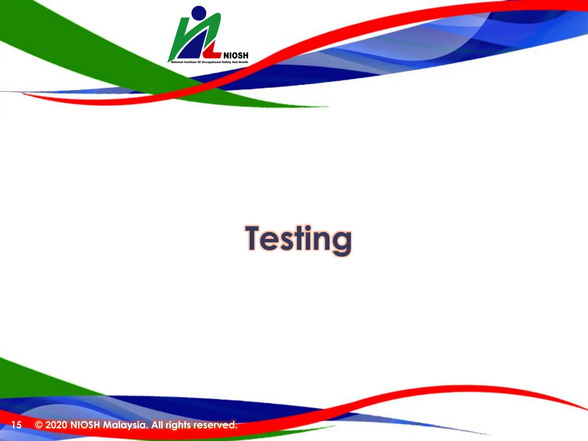 Testing
© 2020 NIOSH Malaysia. All rights reserved.
15
 