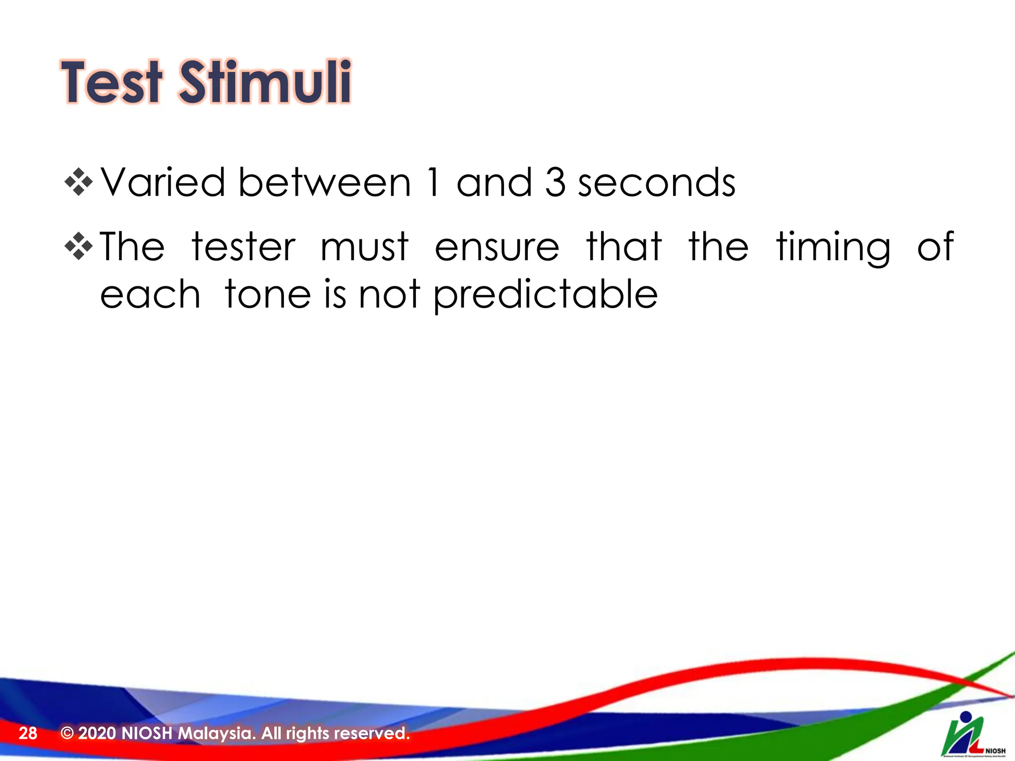 Test Stimuli
❖Varied between 1 and 3 seconds
❖The tester must ensure that the timing of
each tone is not predictable
© 2020 NIOSH Malaysia. All rights reserved.
28
 
