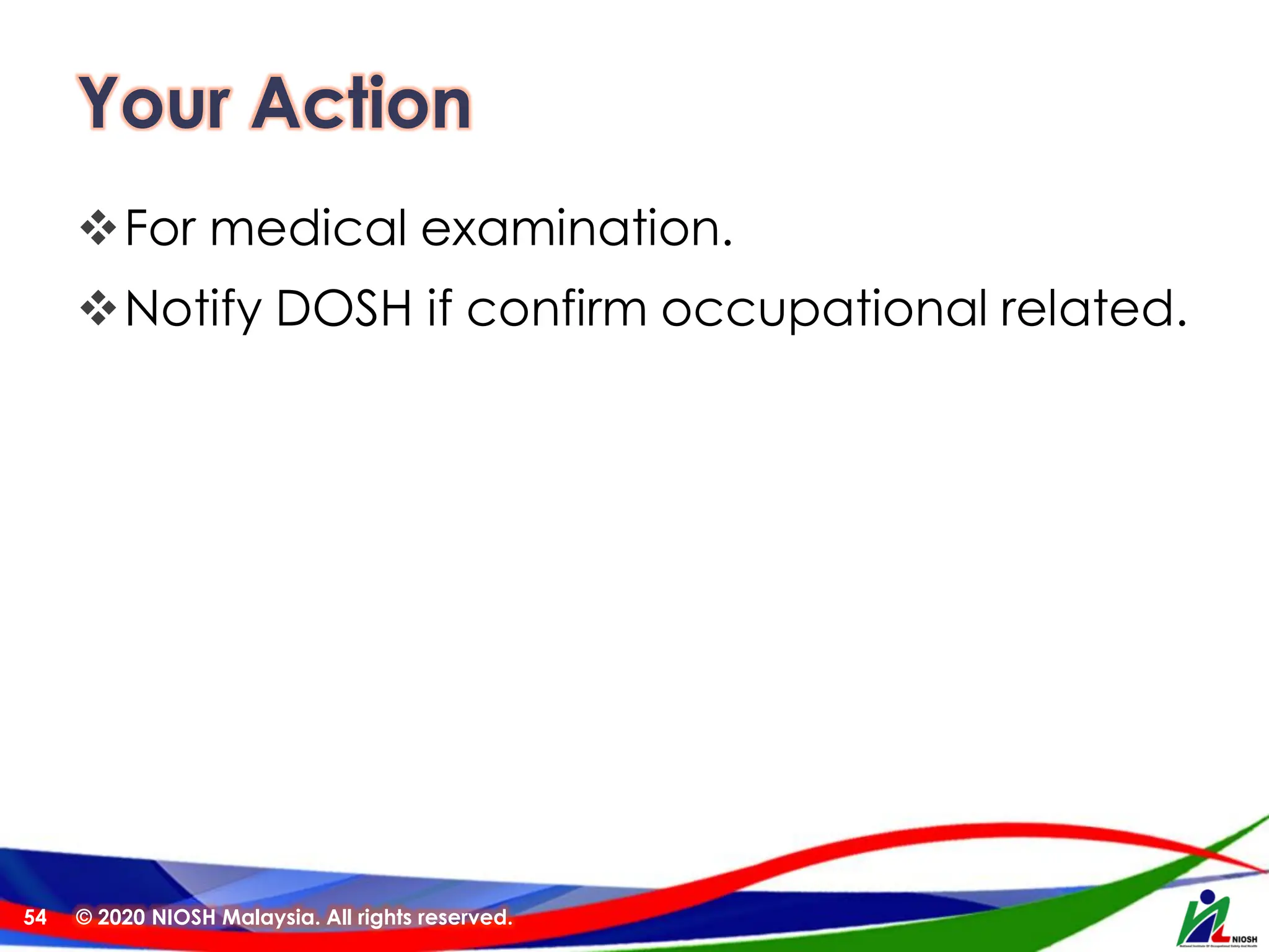 Your Action
❖For medical examination.
❖Notify DOSH if confirm occupational related.
© 2020 NIOSH Malaysia. All rights reserved.
54
 