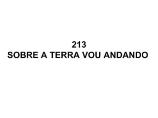 213
SOBRE A TERRA VOU ANDANDO
 