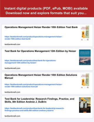 Instant digital products (PDF, ePub, MOBI) available
Download now and explore formats that suit you...
Operations Management Heizer Render 10th Edition Test Bank
https://testbankmall.com/product/operations-management-heizer-
render-10th-edition-test-bank/
testbankmall.com
Test Bank for Operations Management 12th Edition by Heizer
https://testbankmall.com/product/test-bank-for-operations-
management-12th-edition-by-heizer/
testbankmall.com
Operations Management Heizer Render 10th Edition Solutions
Manual
https://testbankmall.com/product/operations-management-heizer-
render-10th-edition-solutions-manual/
testbankmall.com
Test Bank for Leadership: Research Findings, Practice, and
Skills, 8th Edition Andrew J. DuBrin
https://testbankmall.com/product/test-bank-for-leadership-research-
findings-practice-and-skills-8th-edition-andrew-j-dubrin/
testbankmall.com
 