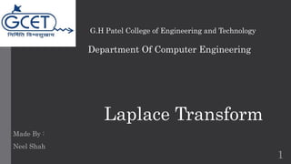 Department Of Computer Engineering 
Laplace Transform 
1 
G.H Patel College of Engineering and Technology 
Made By : 
Neel Shah 
 