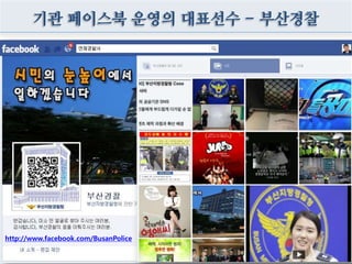 기관 페이스북 운영의 대표선수 - 부산경찰
http://www.facebook.com/BusanPolice
 