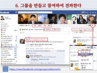 6. 그룹을 만들고 참여하여 전파한다
https://www.facebook.com/groups/sobizcool1/
 