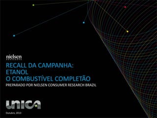 RECALL DA CAMPANHA:
ETANOL
O COMBUSTÍVEL COMPLETÃO
PREPARADO POR NIELSEN CONSUMER RESEARCH BRAZIL

Outubro, 2013

 