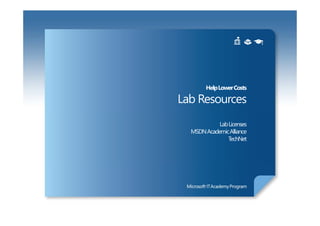 Help Lower Costs

Lab Resources
            Lab Licenses
  MSDN Academic Alliance
               TechNet
 