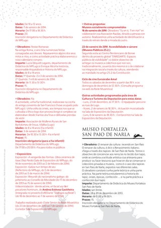 > Outras propostas:
Museos socialmente comprometidos
16 de xaneiro de 2014. Obradoiro “Eu en ti, Ti en min” en
colaboración coa Asociación Raiolas, dirixido a persoas con
autismo. Realizaremos unha actividade de identificación a
través do retrato dende a mirada do outro.

> Obradoiro: Festas Romanas
Na antiga Roma, o ano tiña numerosas festas
consagradas aos deuses. Repasaremos algúns dos seus
mitos e ritos, e como actividade práctica elaboraremos o
noso calendario romano.
Imparte: Lucía Dequidt Lagares, departamento de
Didáctica do MPLugo e Enrique Alcorta Irastorza,
responsable Arqueoloxía e Historia do MPLugo.
Idades: de 8 a 14 anos
Datas: 1ª Quenda: 2 e 3 de xaneiro de 2014.
2ª Quenda: 7 e 8 de xaneiro de 2014.
Horario: de 11:30 a 13:30 h.
Prazas: 15.
Inscrición obrigatoria no Departamento de
Didáctica do MPLugo.

Deputación de Lugo | Área de Cultura e Turismo | Rede Museística Provincial de Lugo

Idades: De 10 a 12 anos.
Datas: 7 de xaneiro de 2014.
Horario: De 17:00 a 18:30 h.
Prazas: 20.
Inscrición obrigatoria no Departamento de Didáctica
do MPLugo.

22 de xaneiro de 2014. Accesibilidade e cárcere
(Museos Públicos 25.2.)
Segunda visita ao Centro Penitenciario de Bonxe
dentro do proxecto global “ENREDARTE: Espazos
públicos de visibilidade” co dobre obxectivo de
achegar os museos a colectivos que non son,
tradicionalmente, usuarios dos mesmos e o de colaborar
na integración social a través da cultura, atendendo
ao mandado no artigo 25.2 da Constitución.

> Obradoiro: Fía
A actividade, unha fía tradicional, realizarase na cociña
do antigo convento de San Francisco (hoxe ocupado polo
MPLugo). Unha volta ás orixes, aos tempos nos que se
cultivaba o liño e logo dun proceso longo e complexo se
elaboraban desde mantas ata finas e delicadas prendas
de vestir.
Imparte: Asociación de Mulleres Rurais de San
Bartolomeu de Ínsua, Vilalba (Lugo)
Idades: de 8 a 14 anos (Fía infantil)
Datas: 3 de xaneiro de 2014
Horarios: De 10:30 a 13:30 h.-Fía infantil
Prazas: 15.
Inscrición obrigatoria (para a Fía infantil):
Departamento de Didáctica do MPLugo.
De 17:00 a 20:00 h.-Fía para todos os públicos
> Exposicións
Exposición: A vangarda das formas. Obra cerámica de
Isaac Díaz Pardo (Sala de Exposicións do MPlugo, do
14 de novembro de 2013 ao 2 de febreiro de 2014)
Exposición: Galiza nun tempo de seu
(Refectorio do MPlugo, do 5 de decembro
de 2013 ao 5 de marzo de 2014)
Exposición: Rexurdir do nacionalismo galego: do
piñeirismo ao Consello da Mocidade (do 17 de decembro
de 2013 ao 15 de xaneiro de 2014)
Videoinstalación: Venite ad me, et facial voz fieri
piscatores hominum, de Andrea Estévez Castiñeira.
(Integrada no proxecto EnREDarte “Diálogos na Rede”)
(do 18 de decembro ao 7 de xaneiro de 2014)
Traballos realizados polo Clube Senior da Rede Museística
(do 23 de decembro de 2013 ao 7 de xaneiro de 2014).
Corredor Sala Exposicións do MPLugo.

Ciclo de cine Euroárabe Amal
Todos os sábados de decembro a partir das 18 h. e os
domingos de decembro ás 12:30 h. (Consulte programa
na web da Rede Museística)
Outras actividades programadas pola área de
Cultura e Turismo da Deputación para estas datas
- Luns, 23 de decembro, ás 17:30 h.: O Apalpador percorre
as rúas de Lugo.
- Xoves, 2 de xaneiro ás 18:30 h.: Actuación musicalizada
na Sala de Exposicións da Deputación.
- Luns, 6 de xaneiro ás 18:30 h.: Contacontos na Sala de
Exposicións da Deputación.

MUSEO FORTALEZA
SAN PAIO DE NARLA
> Obradoiro: O renacer da cultura: recendo en San Paio
O renacer da cultura, é dicir o Renacemento italiano,
chega a través dos tapices de San Paio de Narla. Temos o
obxectivo de concienciar aos neno/as no tecido dun tapiz,
onde se combina a actitude artística coa artesanía para
producir ou facer tesouros que hoxe en día se conservan e
coleccións privadas e museos, como é o caso dos tapices
en San Paio de Narla, expostos nas diferentes salas.
O obradoiro constará cunha parte teórica e unha parte
práctica. Na parte teórica estudaremos a historia do
tapiz, orixes, épocas, confección ... e na parte práctica a
confección dun tapiz.
Imparte: Departamento de Didáctica do Museo Fortaleza
San Paio de Narla
Idades: sen límite.
Datas: 28 e 29 de decembro de 2013.
Horario: de 11:00 a 14:00 h.
Prazas: 15.
Inscrición obrigatoria no Departamento de Didáctica do
Museo Fortaleza San Paio de Narla.

 