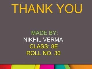 THANK YOU
MADE BY:
NIKHIL VERMA
CLASS: 8E
ROLL NO. 30
 