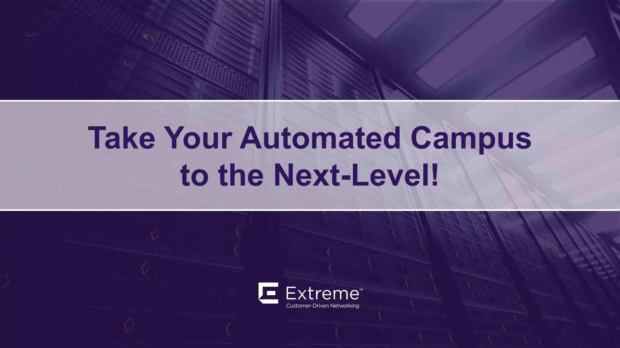 ©2019 Extreme Networks, Inc. All rights reserved
Take Your Automated Campus
to the Next-Level!
 