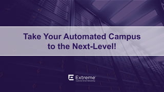 ©2019 Extreme Networks, Inc. All rights reserved
Take Your Automated Campus
to the Next-Level!
 