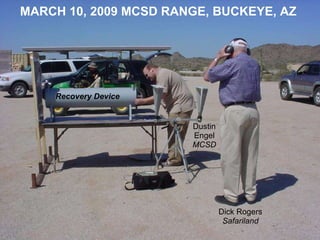 Dick Rogers Safariland Dustin Engel MCSD Recovery Device MARCH 10, 2009 MCSD RANGE, BUCKEYE, AZ
