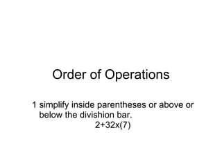 Order of Operations 1 simplify inside parentheses or above or below the divishion bar.                       2+32x(7) 