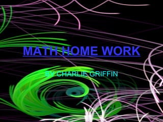 MATH HOME WORK BY CHARLIE GRIFFIN 