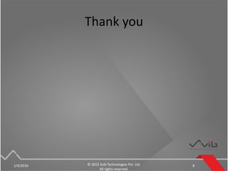 Thank you
1/4/2016 © 2015 Svib Technologies Pvt. Ltd.
All rights reserved.
8
 