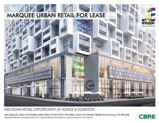 Arlin Markowitz, Senior Vice President, Urban Retail, 416 815 2374 | Tom Balkos, Senior Vice President, Retailer Services Group, 416 495 6236
*Registered trademark of Art Shoppe Limited. 2131 Yonge Developments GP Limited is an authorized licensee of such trademark.
MARQUEE URBAN RETAIL FOR LEASE
MID-TOWN RETAIL OPPORTUNITY AT YONGE & EGLINTON
.
 