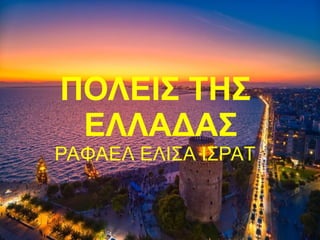 ΠΟΛΕΙΣ ΤΗΣ
ΕΛΛΑΔΑΣ
ΡΑΦΑΕΛ ΕΛΙΣΑ ΙΣΡΑΤ
 