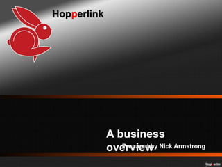 Hopperlink
A business
overviewPrepared by Nick Armstrong
Hopperlin
 