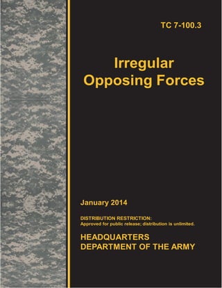 TC 7-100.3
Irregular
Opposing Forces
January 2014
DISTRIBUTION RESTRICTION:
Approved for public release; distribution is unlimited.
HEADQUARTERS
DEPARTMENT OF THE ARMY
 
