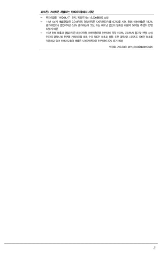 2
파트론: 스마트폰 차별화는 카메라모듈에서 시작!
- 투자의견은‘매수(BUY)’유지, 목표주가는 15,500원으로 상향
- 14년 4분기 매출(연결)은 2,048억원, 영업이익은 126억원(이익률 6.2%)을 시현. 전분기대비매출은 18.2%
증가하였으나 영업이익은 0.8% 증가하는데 그침. 이는 베트남 법인의 일회성 비용(약 50억원 추정)이 반영
되었기 때문
- 15년 전체 매출과 영업이익은 8,913억원, 816억원으로 전년대비 각각 15.8%, 23.8%씩 증가할 전망. 삼성
전자의 갤럭시S6 전면용 카메라모듈 화소 수가 500만 화소로 상향, 또한 갤럭시A 시리즈도 500만 화소를
적용하고 있어 카메라모듈의 매출은 5,950억원으로 전년대비 20% 증가 예상
박강호. 769.3087 john_park@daishin.com
 