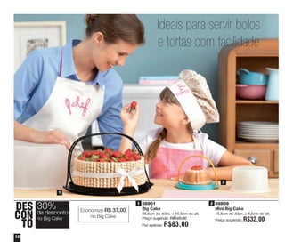 12
89809
Mini Big Cake
15,8cm de diâm. x 8,6cm de alt.
Preço sugerido: R$32,00
88901
Big Cake
28,6cm de diâm. x 16,9cm de alt.
Preço sugerido: R$120,00
Por apenas: R$83,00
DES
CON
TO
30%
no Big Cake
de desconto
1
2
1 2
Economize R$ 37,00
no Big Cake
Ideais para servir bolos
e tortas com facilidade
vitrine04_2014 2/11/14 1:47 PM Page 12
 