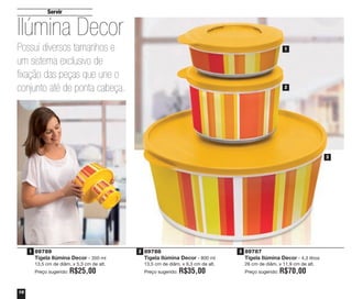 Servir
16
89789
Tigela Ilúmina Decor - 350 ml
13,5 cm de diâm. x 5,3 cm de alt.
Preço sugerido: R$25,00
89787
Tigela Ilúmina Decor - 4,3 litros
26 cm de diâm. x 11,9 cm de alt.
Preço sugerido: R$70,00
89788
Tigela Ilúmina Decor - 800 ml
13,5 cm de diâm. x 9,3 cm de alt.
Preço sugerido: R$35,00
Possui diversos tamanhos e
um sistema exclusivo de
fixação das peças que une o
conjunto até de ponta cabeça.
Ilúmina Decor
1 2 3
1
2
3
vitrine04_2014 2/11/14 1:48 PM Page 16
 