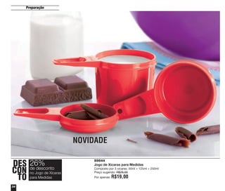 Preparação
34
89844
Jogo de Xícaras para Medidas
Composto por 3 xícaras: 50ml + 125ml + 250ml
Preço sugerido: R$26,00
Por apenas: R$19,00
NOVIDADE
DES
CON
TO
26%
no Jogo de Xícaras
para Medidas
de desconto
vitrine04_2014 2/11/14 1:49 PM Page 34
 