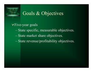 Goals  Objectives

 Five-year goals
  ± State specific, measurable objectives.
  ± State market share objectives.
  ± State revenue/profitability objectives.
 