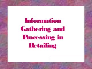 Information
Gathering and
Processing in
Retailing
 
