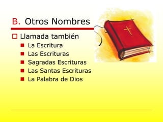 B. Otros Nombres
 Llamada también
 La Escritura
 Las Escrituras
 Sagradas Escrituras
 Las Santas Escrituras
 La Palabra de Dios
 