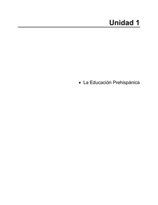 Unidad 1
• La Educación Prehispánica
 