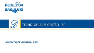 ACREDITAÇÕES HOSPITALARES
TECNOLOGIA DE GESTÃO - SP
 