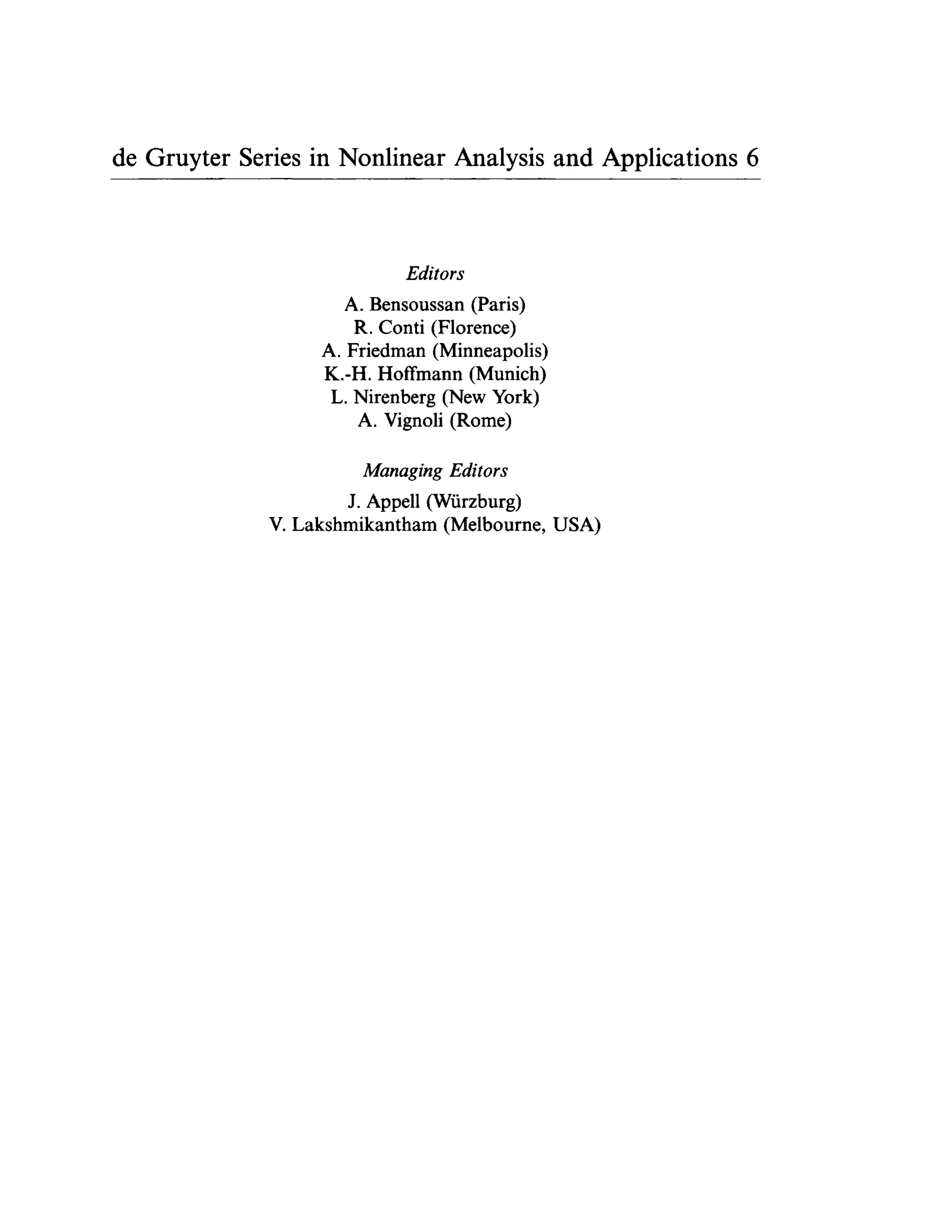 de Gruyter Series in Nonlinear Analysis and Applications 6
Editors
A. Bensoussan (Paris)
R. Conti (Florence)
A. Friedman (Minneapolis)
K.-H. Hoffmann (Munich)
L. Nirenberg (New York)
A. Vignoli (Rome)
Managing Editors
J. Appell (Würzburg)
V. Lakshmikantham (Melbourne, USA)
 