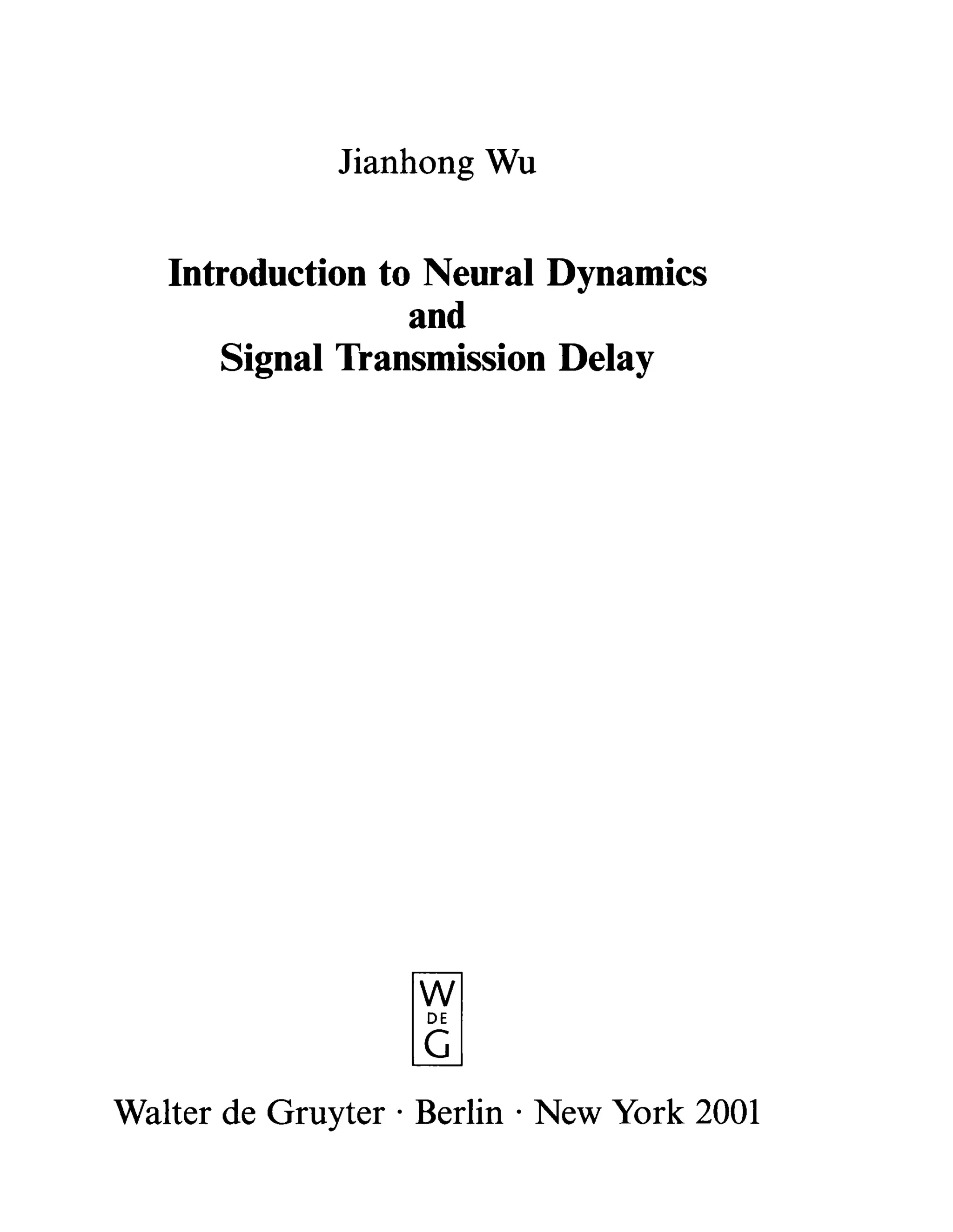 Jianhong Wu
Introduction to Neural Dynamics
and
Signal Transmission Delay
W
DE
G_
Walter de Gruyter · Berlin · New York 2001
 