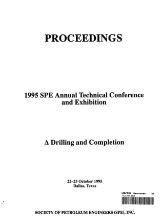 PROCEEDINGS
1995 SPE Annual Technical Conference
and Exhibition
A Drilling and Completion
22-25 October 1995
Dallas, Texas
UB/TIB Hannover 89
11.3 797 583
SOCIETY OF PETROLEUM ENGINEERS (SPE), INC.
 