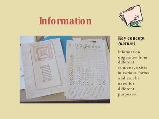 Information Key concept (nature) Information originates from different sources, exists in various forms and can be used for different purposes. 