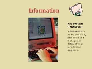 Information Key concept ( techniques) Information can be manipulated, presented and managed in different ways for different purposes. 