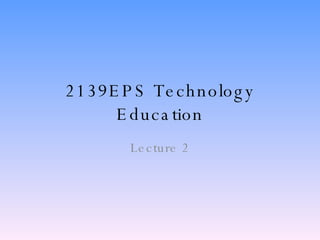 2139EPS Technology Education Lecture 2 