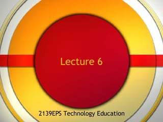 Lecture 6 2139EPS Technology Education 