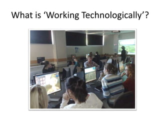 What is ‘Working Technologically’?
 