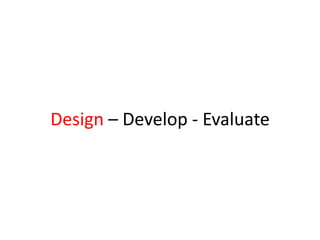 Design – Develop - Evaluate
 