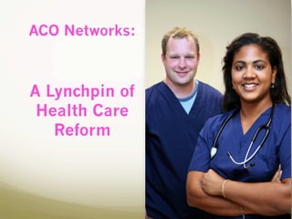 ACO Networks:
A Lynchpin of
Health Care
Reform
 