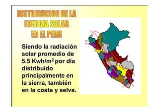 Siendo la radiación
solar promedio desolar promedio de
5.5 Kwh/m2 por día
distribuido
principalmente en
la sierra, también
en la costa y selva.
 
