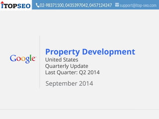 Google Confidential and Proprietary 1Google Confidential and Proprietary 1
Property Development
United States
Quarterly Update
Last Quarter: Q2 2014
September 2014
 