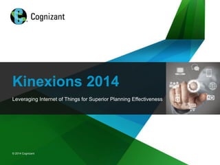 © 2014 Cognizant
© 2014 Cognizant
Kinexions 2014
Leveraging Internet of Things for Superior Planning Effectiveness
 