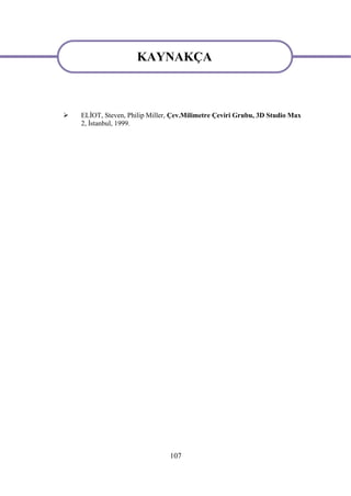 KAYNAKÇA

                      KAYNAKÇA
   ELİOT, Steven, Philip Miller, Çev.Milimetre Çeviri Grubu, 3D Studio Max
    2, İstanbul, 1999.




                                107
 