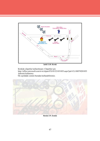Şekil 3.10: Kroki

Krokide clipartlar kullanılmıştır. Clipartlar için
http://office.microsoft.com/tr-tr/clipart/FX101321031055.aspx?pid=CL100570201055
Adresini kullanınız.
Ön sayfadaki zemini buradan kullanabilirsiniz.




                             Resim 3.9: Zemin




                                    47
 